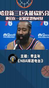 哈登新三巨头能砍85分,恩比德称他们在一起就是恐怖时刻