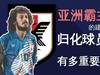 日本足球进化史:亚洲霸主的建立,归化球员起了多大作用?