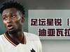 足坛星锐(32)—伦敦球队的共享目标阿马杜-迪亚瓦拉